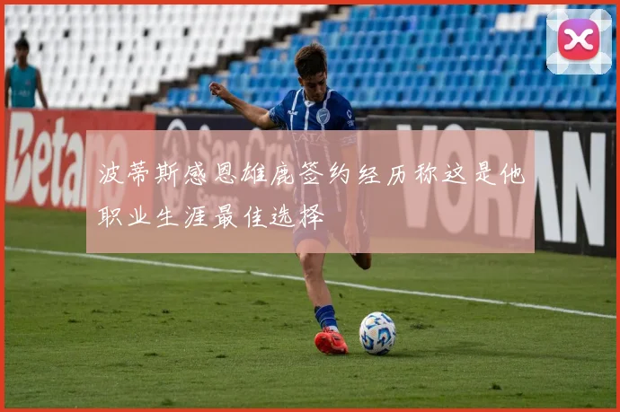 波蒂斯感恩雄鹿签约经历称这是他职业生涯最佳选择