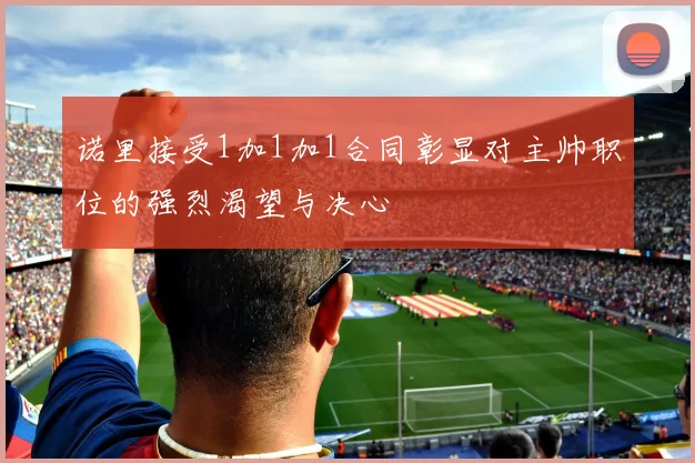 诺里接受1加1加1合同彰显对主帅职位的强烈渴望与决心