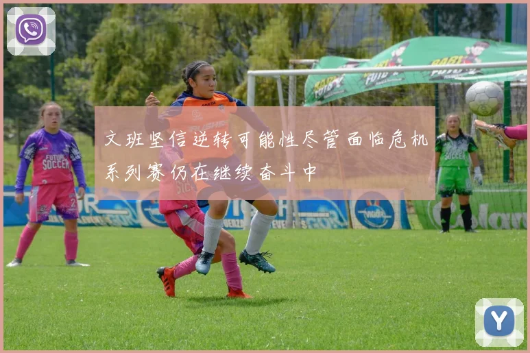 文班坚信逆转可能性尽管面临危机系列赛仍在继续奋斗中