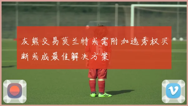 灰熊交易莫兰特或需附加选秀权买断或成最佳解决方案