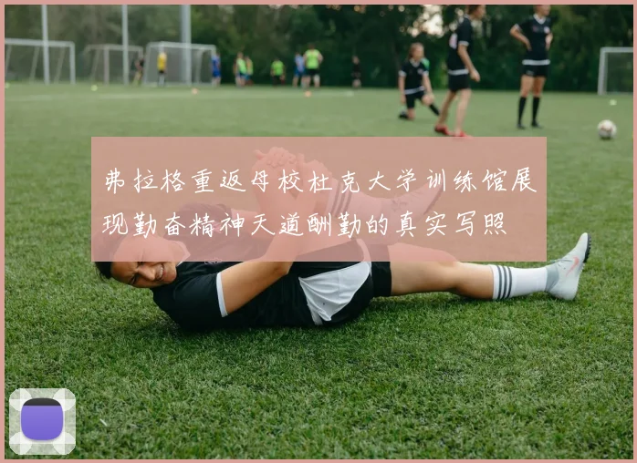 弗拉格重返母校杜克大学训练馆展现勤奋精神天道酬勤的真实写照