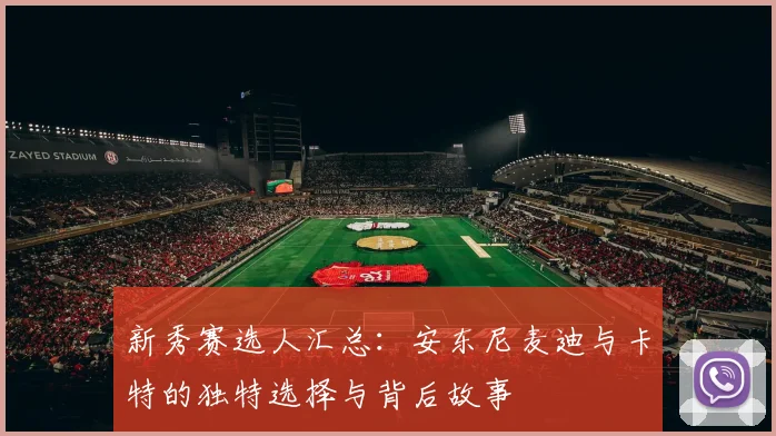 新秀赛选人汇总：安东尼麦迪与卡特的独特选择与背后故事