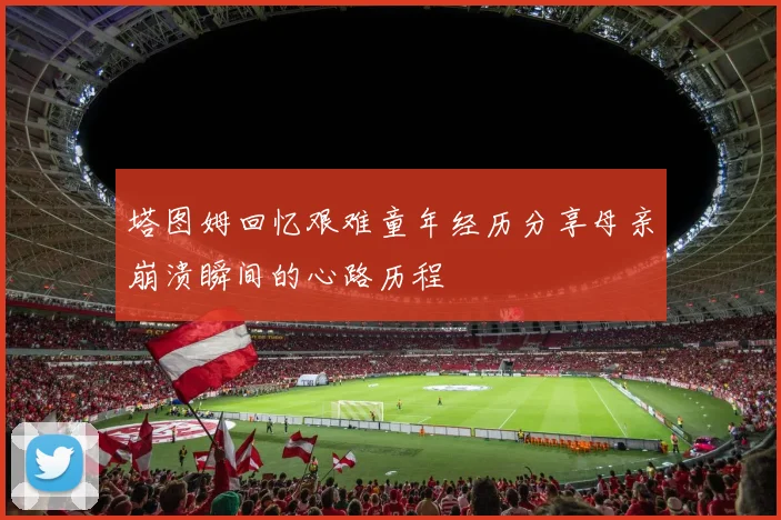 塔图姆回忆艰难童年经历分享母亲崩溃瞬间的心路历程