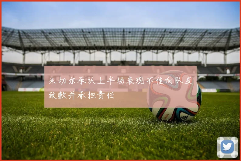 米切尔承认上半场表现不佳向队友致歉并承担责任