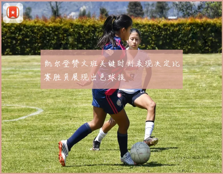 凯尔登赞文班关键时刻表现决定比赛胜负展现出色球技