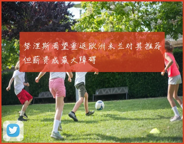 努涅斯渴望重返欧洲米兰对其推荐但薪资成最大障碍