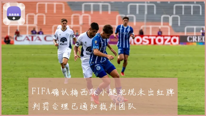 FIFA确认梅西踩小腿犯规未出红牌判罚合理已通知裁判团队